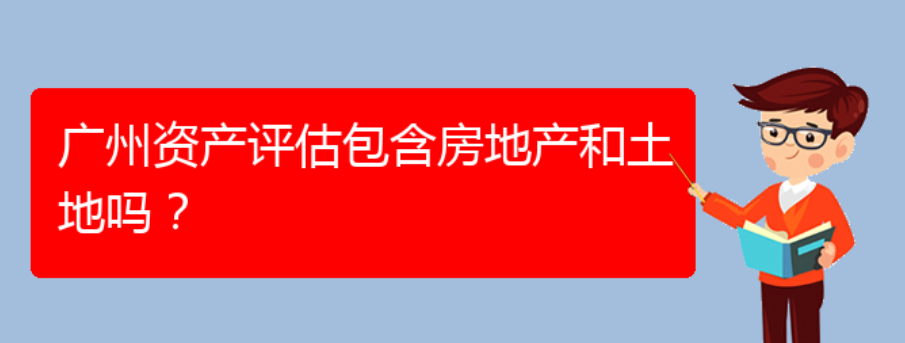 广州资产评估包含房地产和土地吗？(图1)