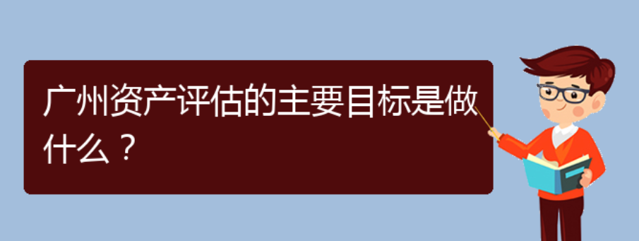 广州资产评估的主要目标是做什么？(图1)