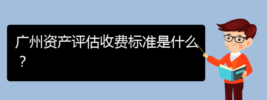 广州资产评估收费标准是什么？(图1)