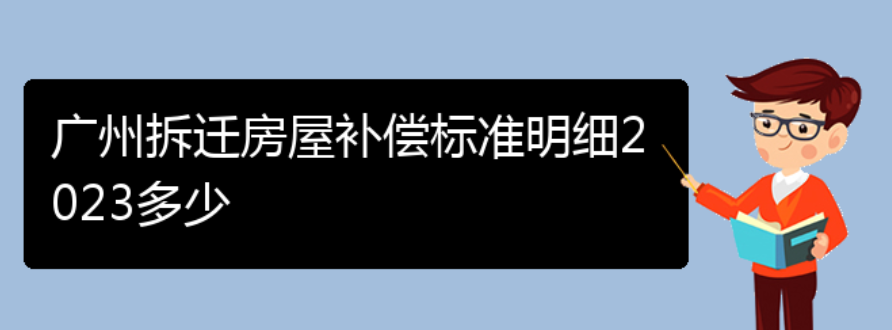 广州拆迁房屋补偿标准明细2023多少（2023年广州房屋拆迁补偿标准明细）(图1)