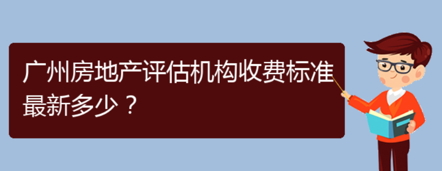 广州房地产评估机构收费标准最新多少（ 广州房产评估公司收费）(图1)