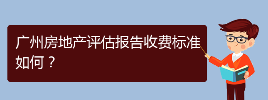 广州房地产评估报告收费标准如何（广州房地产评估怎样收费）(图1)